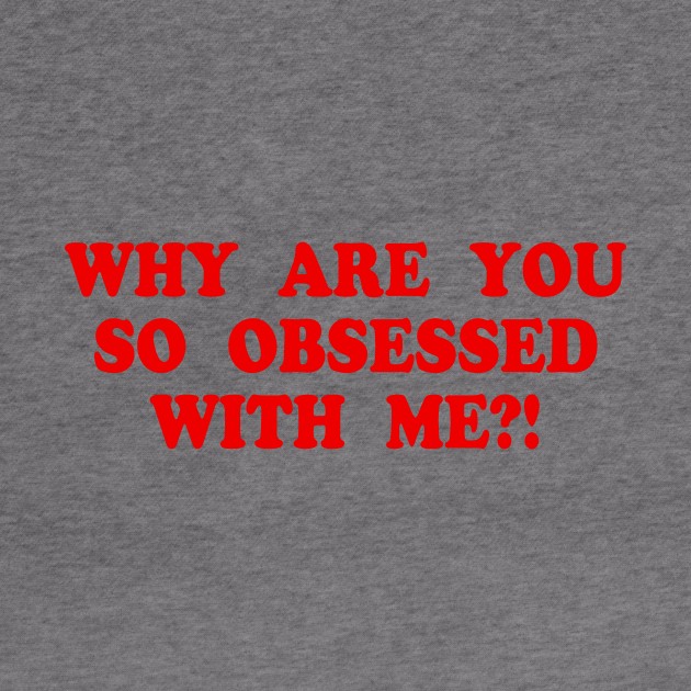 WHY ARE YOU SO OBSESSED WITH ME?! by TheCosmicTradingPost